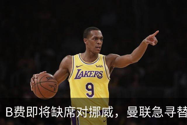 B费即将缺席对挪威，曼联急寻替代者，续约谈判如拔河赛